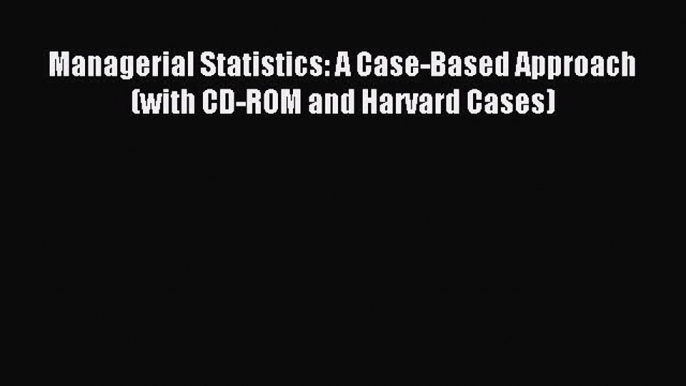 (PDF Download) Managerial Statistics: A Case-Based Approach (with CD-ROM and Harvard Cases)