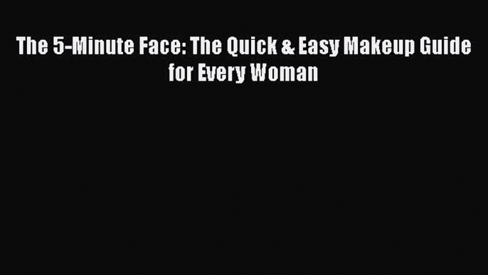 The 5-Minute Face: The Quick & Easy Makeup Guide for Every Woman  Free Books