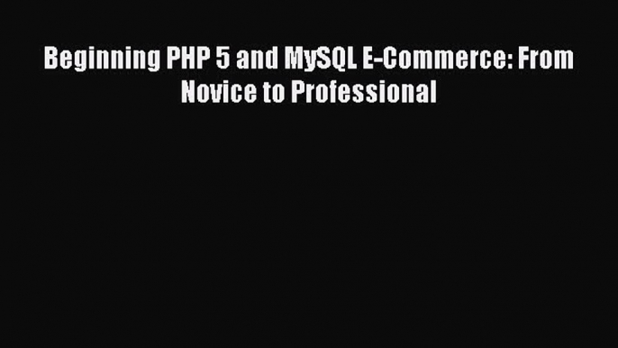 [PDF Download] Beginning PHP 5 and MySQL E-Commerce: From Novice to Professional [Download]