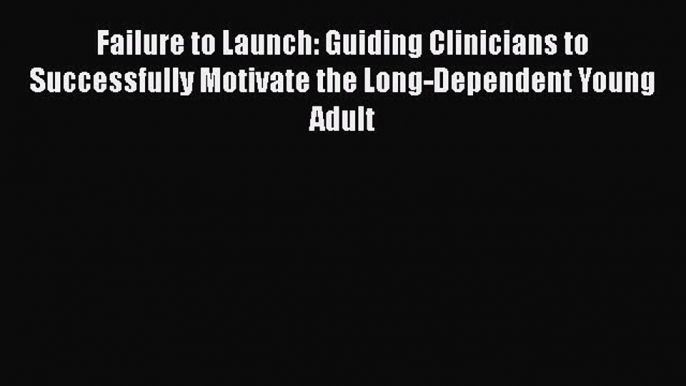 Failure to Launch: Guiding Clinicians to Successfully Motivate the Long-Dependent Young Adult