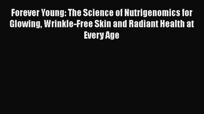 Forever Young: The Science of Nutrigenomics for Glowing Wrinkle-Free Skin and Radiant Health