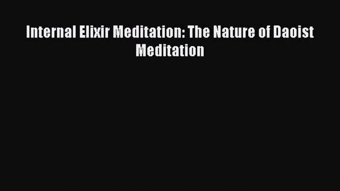 Internal Elixir Meditation: The Nature of Daoist Meditation Read Online PDF