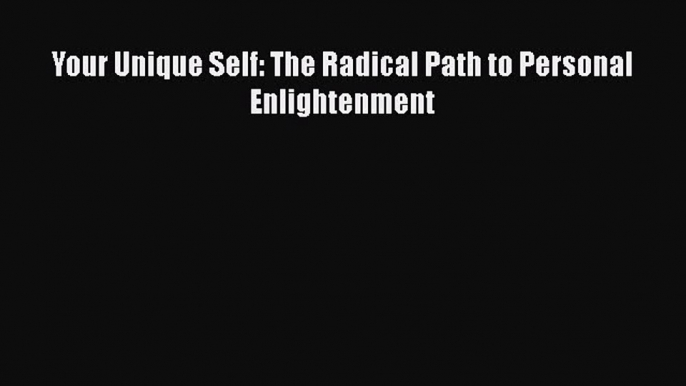 Your Unique Self: The Radical Path to Personal Enlightenment  Free Books