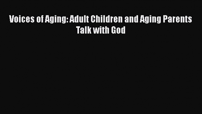 Voices of Aging: Adult Children and Aging Parents Talk with God  Free Books