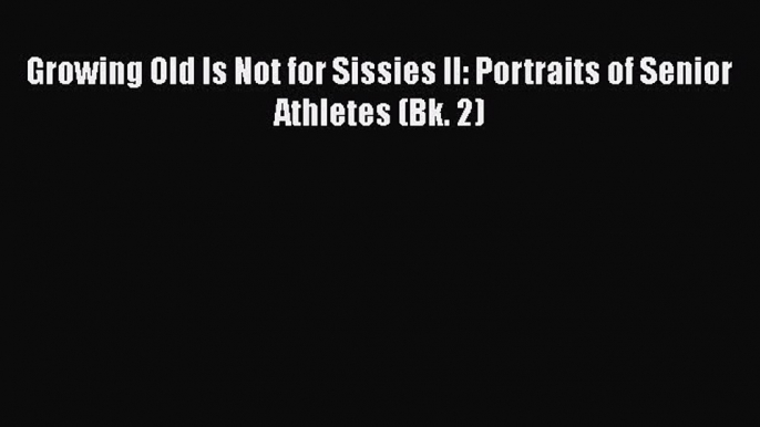 Growing Old Is Not for Sissies II: Portraits of Senior Athletes (Bk. 2)  Free Books