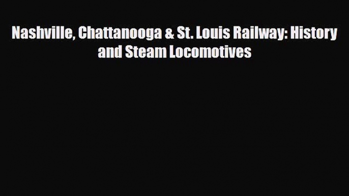 [PDF Download] Nashville Chattanooga & St. Louis Railway: History and Steam Locomotives [Download]