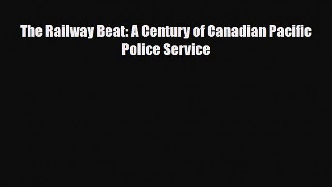 [PDF Download] The Railway Beat: A Century of Canadian Pacific Police Service [PDF] Full Ebook