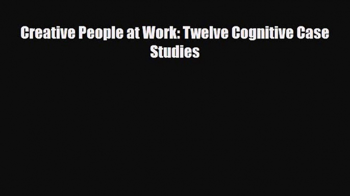 [PDF Download] Creative People at Work: Twelve Cognitive Case Studies [Download] Full Ebook