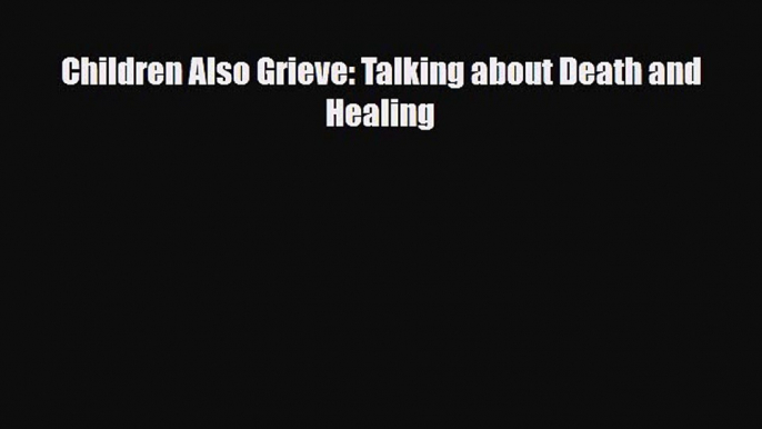 [PDF Download] Children Also Grieve: Talking about Death and Healing [Download] Online