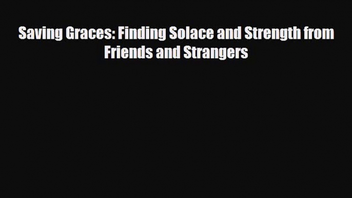 [PDF Download] Saving Graces: Finding Solace and Strength from Friends and Strangers [PDF]