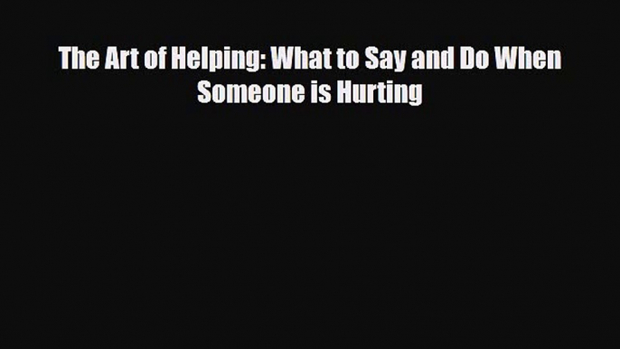 [PDF Download] The Art of Helping: What to Say and Do When Someone is Hurting [PDF] Online