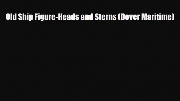 [PDF Download] Old Ship Figure-Heads and Sterns (Dover Maritime) [Download] Full Ebook