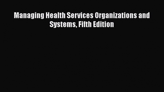 Managing Health Services Organizations and Systems Fifth Edition  Free Books