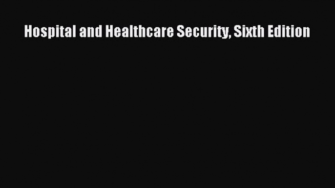 Hospital and Healthcare Security Sixth Edition  Free Books