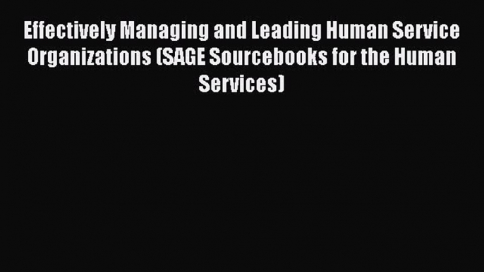 Effectively Managing and Leading Human Service Organizations (SAGE Sourcebooks for the Human