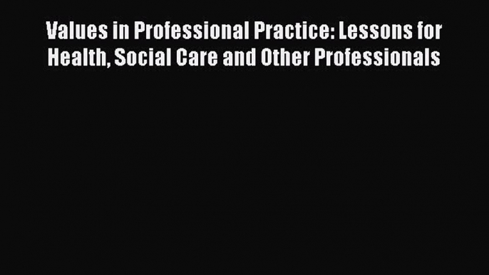 Values in Professional Practice: Lessons for Health Social Care and Other Professionals Read