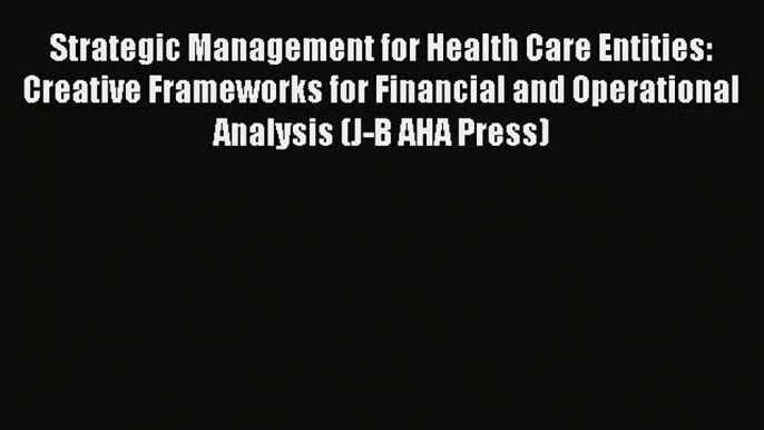 Strategic Management for Health Care Entities: Creative Frameworks for Financial and Operational