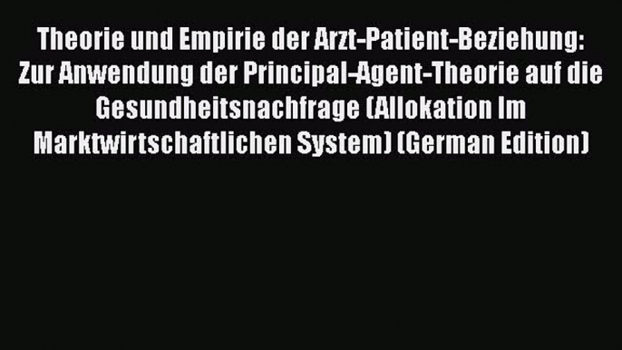 Theorie und Empirie der Arzt-Patient-Beziehung: Zur Anwendung der Principal-Agent-Theorie auf