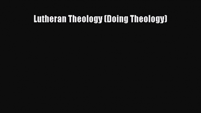 (PDF Download) Lutheran Theology (Doing Theology) PDF