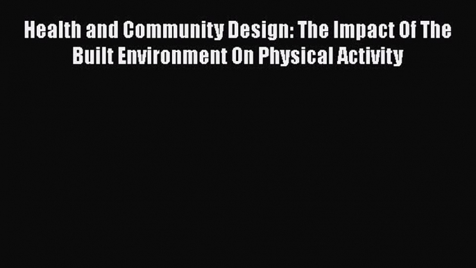 Health and Community Design: The Impact Of The Built Environment On Physical Activity Read