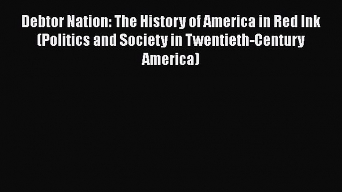 [PDF Download] Debtor Nation: The History of America in Red Ink (Politics and Society in Twentieth-Century