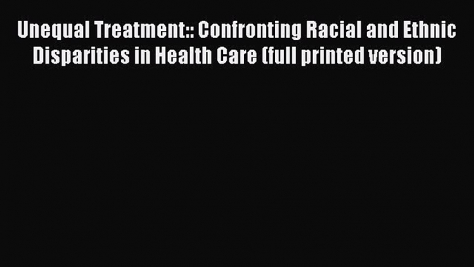 Unequal Treatment:: Confronting Racial and Ethnic Disparities in Health Care (full printed