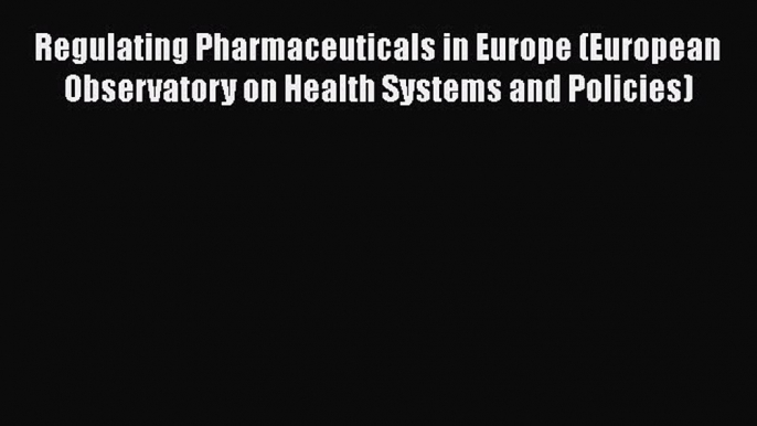 Regulating Pharmaceuticals in Europe (European Observatory on Health Systems and Policies)