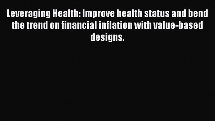 Leveraging Health: Improve health status and bend the trend on financial inflation with value-based