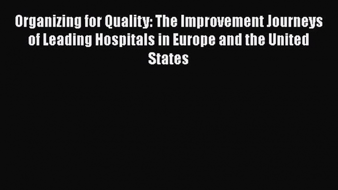 Organizing for Quality: The Improvement Journeys of Leading Hospitals in Europe and the United