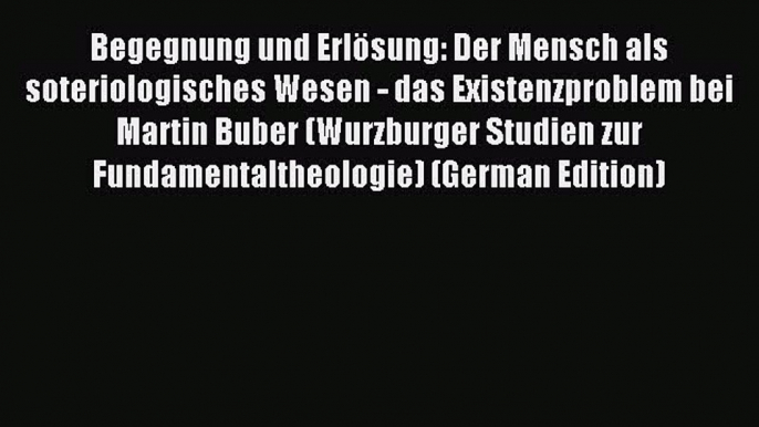 (PDF Download) Begegnung und Erlösung: Der Mensch als soteriologisches Wesen - das Existenzproblem