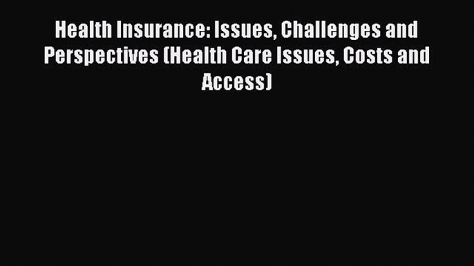 Health Insurance: Issues Challenges and Perspectives (Health Care Issues Costs and Access)