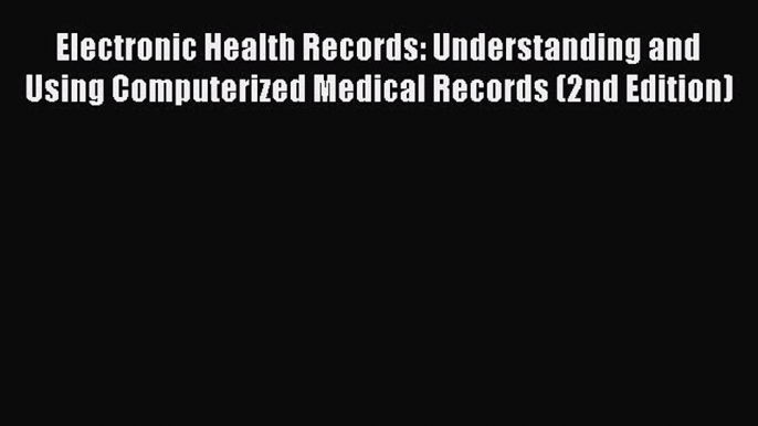 Electronic Health Records: Understanding and Using Computerized Medical Records (2nd Edition)