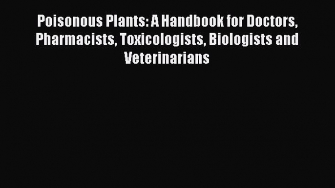 [PDF Download] Poisonous Plants: A Handbook for Doctors Pharmacists Toxicologists Biologists