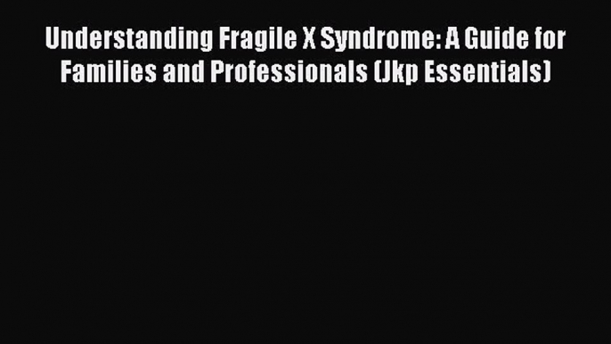 Understanding Fragile X Syndrome: A Guide for Families and Professionals (Jkp Essentials)