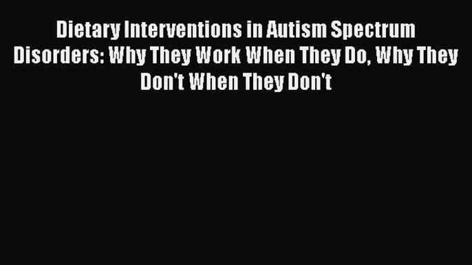 Dietary Interventions in Autism Spectrum Disorders: Why They Work When They Do Why They Don't