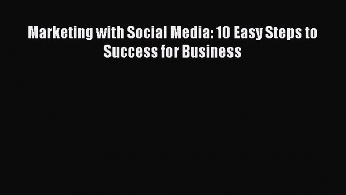 [PDF Download] Marketing with Social Media: 10 Easy Steps to Success for Business [Read] Online