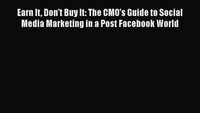 [PDF Download] Earn It Don't Buy It: The CMO's Guide to Social Media Marketing in a Post Facebook