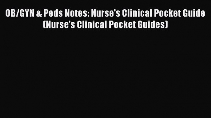 OB/GYN & Peds Notes: Nurse's Clinical Pocket Guide (Nurse's Clinical Pocket Guides)  Free PDF