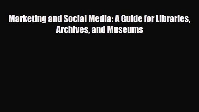 [PDF Download] Marketing and Social Media: A Guide for Libraries Archives and Museums [Download]