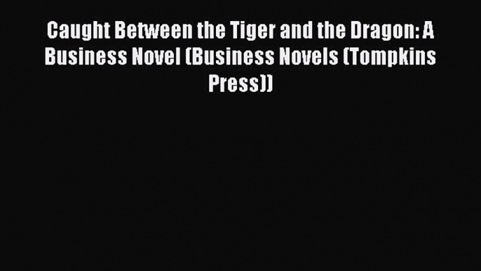 [PDF Download] Caught Between the Tiger and the Dragon: A Business Novel (Business Novels (Tompkins