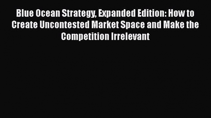 (PDF Download) Blue Ocean Strategy Expanded Edition: How to Create Uncontested Market Space