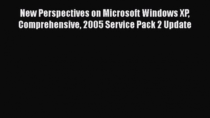 [PDF Download] New Perspectives on Microsoft Windows XP Comprehensive 2005 Service Pack 2 Update