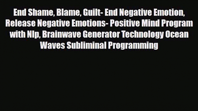 [PDF Download] End Shame Blame Guilt- End Negative Emotion Release Negative Emotions- Positive