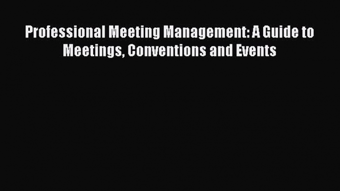 PDF Download Professional Meeting Management: A Guide to Meetings Conventions and Events Download