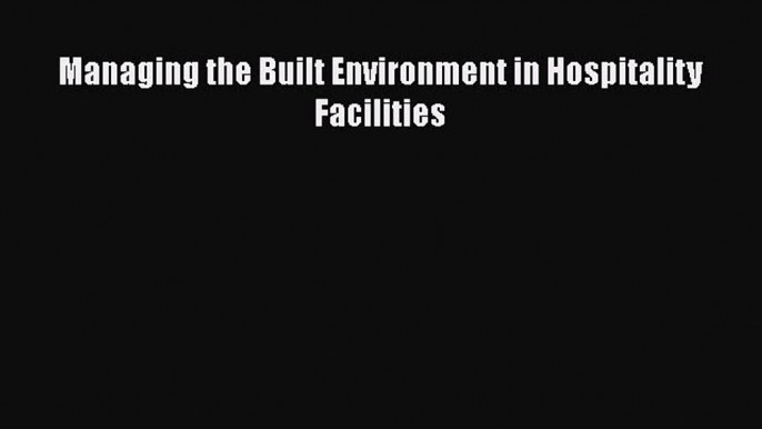 PDF Download Managing the Built Environment in Hospitality Facilities PDF Online