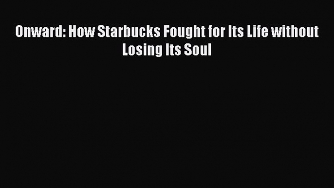 PDF Download Onward: How Starbucks Fought for Its Life without Losing Its Soul Download Full