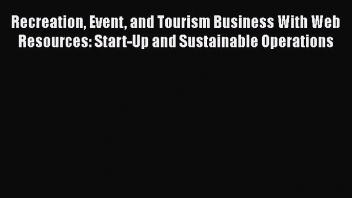 [PDF Download] Recreation Event and Tourism Business With Web Resources: Start-Up and Sustainable