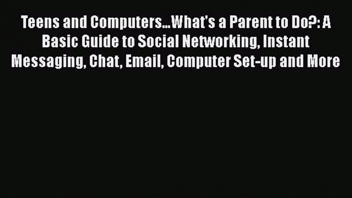 Teens and Computers...What's a Parent to Do?: A Basic Guide to Social Networking Instant Messaging