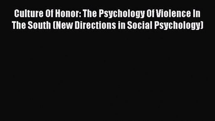 Culture Of Honor: The Psychology Of Violence In The South (New Directions in Social Psychology)