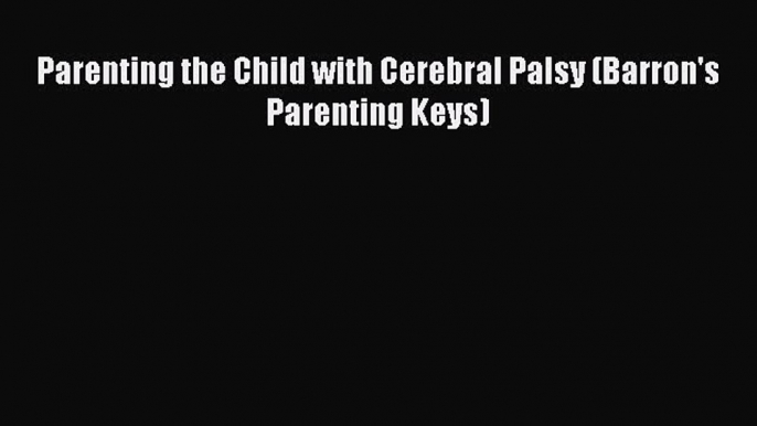 Parenting the Child with Cerebral Palsy (Barron's Parenting Keys)  Free Books